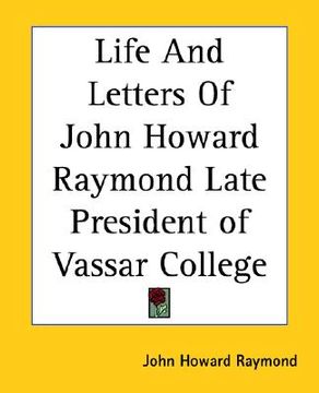 portada life and letters of john howard raymond late president of vassar college (en Inglés)