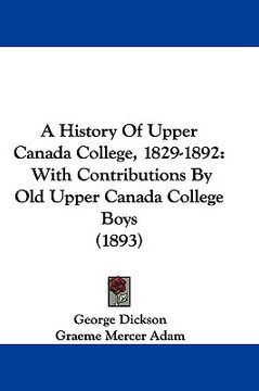 portada a history of upper canada college, 1829-1892: with contributions by old upper canada college boys (1893) (in English)