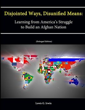 portada Disjointed Ways, Disunified Means: Learning from America's Struggle to Build an Afghan Nation (Enlarged Edition) (in English)