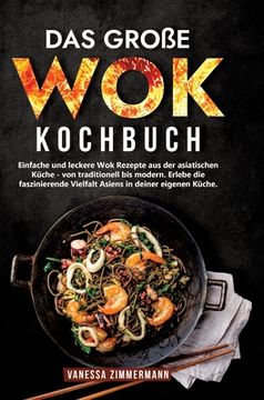 portada Das große Wok Kochbuch: Einfache und leckere Wok Rezepte aus der asiatischen Küche - von traditionell bis modern. Erlebe die faszinierende Vie (en Alemán)