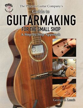 portada The Phoenix Guitar Company'S Guide to Guitarmaking for the Small Shop: A Step-By-Step Approach (in English)