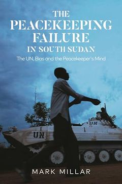 portada Peacekeeping Failure in South Sudan, The: The un, Bias and the Peacekeeper's Mind