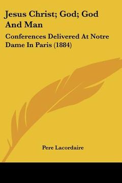 portada jesus christ; god; god and man: conferences delivered at notre dame in paris (1884) (en Inglés)