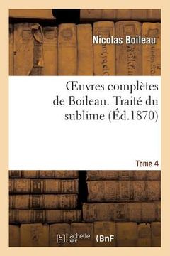 portada Oeuvres Complètes de Boileau. T. 4. Traité Du Sublime (en Francés)