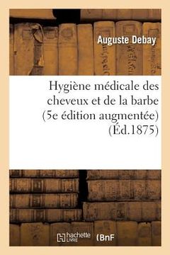 portada Hygiène Médicale Des Cheveux Et de la Barbe. 5e Édition Augmentée d'Importantes Découvertes (en Francés)