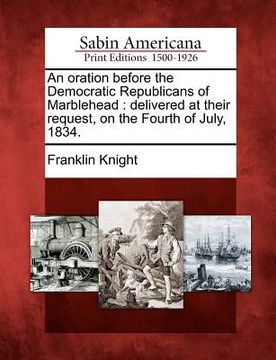 portada an oration before the democratic republicans of marblehead: delivered at their request, on the fourth of july, 1834. (en Inglés)