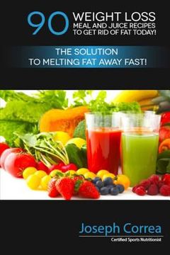 portada 90 Weight Loss Meal and Juice Recipes to Get Rid of Fat Today!: The Solution to Melting Fat Away Fast! (in English)