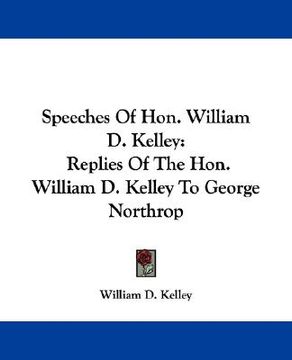 portada speeches of hon. william d. kelley: replies of the hon. william d. kelley to george northrop