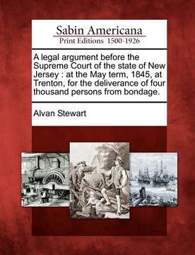 portada a legal argument before the supreme court of the state of new jersey: at the may term, 1845, at trenton, for the deliverance of four thousand person (en Inglés)