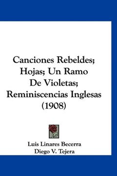 Libro Canciones Rebeldes; Hojas; Un Ramo de Violetas; Reminiscencias  Inglesas (1908), Luis Linares Becerra; Diego V. Tejera; Jose S. Bazan, ISBN  9781160990080. Comprar en Buscalibre