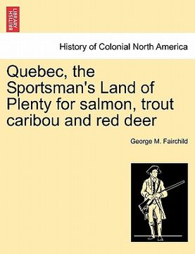 portada quebec, the sportsman's land of plenty for salmon, trout caribou and red deer (en Inglés)