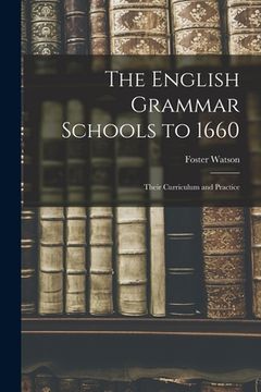portada The English Grammar Schools to 1660: Their Curriculum and Practice (en Inglés)