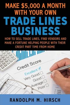 portada Make $5,000 a month with your own Tradelines Business: How to sell Trade lines, find vendors and make a fortune helping people with their credit part (en Inglés)