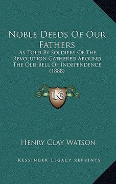 portada noble deeds of our fathers: as told by soldiers of the revolution gathered around the old bell of independence (1888) (en Inglés)