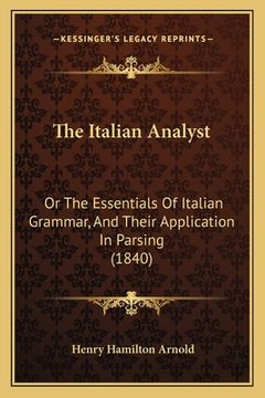 portada The Italian Analyst: Or The Essentials Of Italian Grammar, And Their Application In Parsing (1840) (en Inglés)