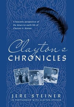portada Clayton's Chronicles: A Heavenly Perspective of the Down-to-Earth Life of Clayton H. Steiner (en Inglés)