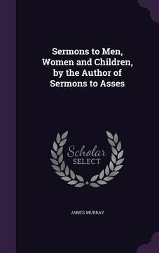 portada Sermons to Men, Women and Children, by the Author of Sermons to Asses