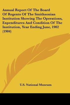portada annual report of the board of regents of the smithsonian institution showing the operations, expenditures and condition of the institution, year endin (en Inglés)