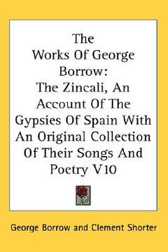 portada the works of george borrow: the zincali, an account of the gypsies of spain with an original collection of their songs and poetry v10 (in English)