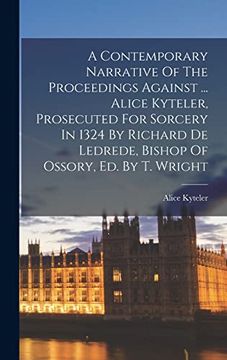 portada A Contemporary Narrative of the Proceedings Against. Alice Kyteler, Prosecuted for Sorcery in 1324 by Richard de Ledrede, Bishop of Ossory, ed. By t. Wright (en Inglés)