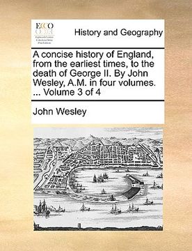 portada a concise history of england, from the earliest times, to the death of george ii. by john wesley, a.m. in four volumes. ... volume 3 of 4