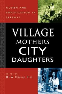 portada village mothers, city daughters: women and urbanization in sarawak (in English)