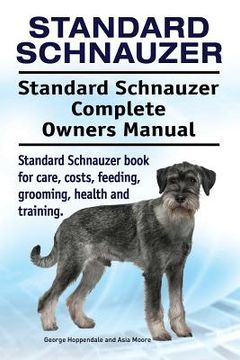 portada Standard Schnauzer. Standard Schnauzer Complete Owners Manual. Standard Schnauzer book for care, costs, feeding, grooming, health and training. (en Inglés)