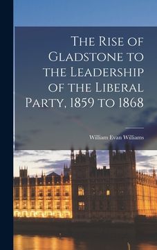 portada The Rise of Gladstone to the Leadership of the Liberal Party, 1859 to 1868 (en Inglés)