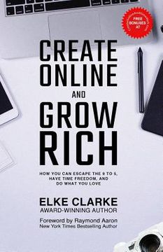 portada Create Online and Grow Rich: How You Can Escape the 9 to 5, Have Time Freedom, and Do What You Love (en Inglés)