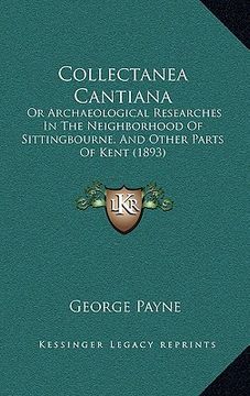 portada collectanea cantiana: or archaeological researches in the neighborhood of sittingbourne, and other parts of kent (1893) (en Inglés)