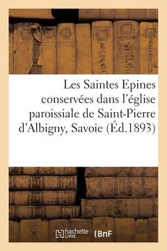 portada Notice Populaire Sur Les Saintes Epines Conservées: Dans l'Église Paroissiale de Saint-Pierre d'Albigny, Savoie, 2 Mai 1893 (in French)