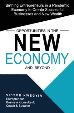 portada Opportunities in the New Economy and Beyond: Birthing Entrepreneurs in a Pandemic Economy to Create Successful Businesses and New Wealth (in English)