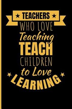 portada Teachers Who Love Teaching Teach Children to Love Learning (en Inglés)