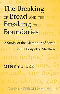 portada The Breaking of Bread and the Breaking of Boundaries: A Study of the Metaphor of Bread in the Gospel of Matthew (Studies in Biblical Literature) (en Inglés)