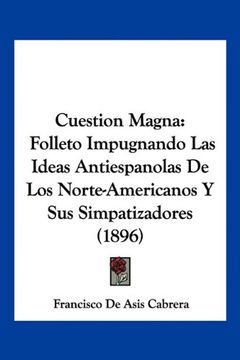 portada Cuestion Magna: Folleto Impugnando las Ideas Antiespanolas de los Norte-Americanos y sus Simpatizadores (1896)