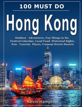 portada 100 MUST DO Hong Kong: Outdoor Adventures, Fun Things to Do, Festival Calendar, Local Food, Historical Sights, Non-Touristy Places, Unusual H (en Inglés)