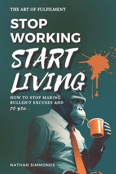 portada Stop Working Start Living: How to stop making bullsh!t excuses and do you (en Inglés)