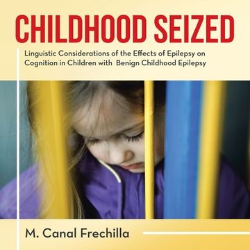 portada Childhood Seized: Linguistic Considerations of the Effects of Epilepsy on Cognition in Children with Benign Childhood Epilepsy (en Inglés)