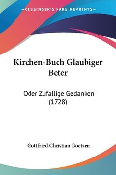 portada Kirchen-Buch Glaubiger Beter: Oder Zufallige Gedanken (1728) (en Alemán)