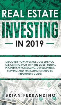 portada Real Estate Investing in 2019: Discover How Average Joes Like You are Getting Rich with the Latest Rental Property, Wholesaling, Development, Flippin (en Inglés)