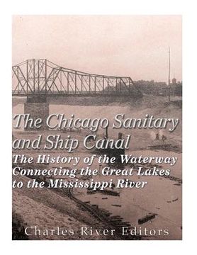 portada The Chicago Sanitary and Ship Canal: The History of the Waterway Connecting the Great Lakes to the Mississippi River (en Inglés)