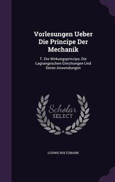 portada Vorlesungen Ueber Die Principe Der Mechanik: T. Die Wirkungsprinzipe, Die Lagrangeschen Gleichungen Und Deren Anwendungen