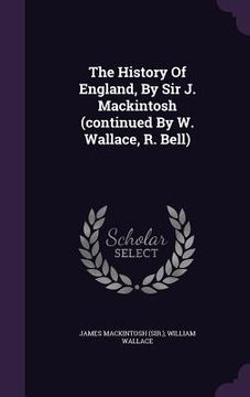 portada The History Of England, By Sir J. Mackintosh (continued By W. Wallace, R. Bell) (en Inglés)