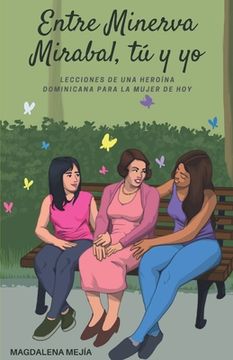 portada Entre Minerva Mirabal, tú y yo: Lecciones de una heroína dominicana para la mujer de hoy (in Spanish)