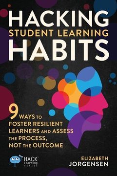 portada Hacking Student Learning Habits: 9 Ways to Foster Resilient Learners and Assess the Process Not the Outcome (en Inglés)