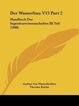 portada Der Wasserbau V13 Part 2: Handbuch Der Ingenieurwissenschaften III Teil (1908) (in German)