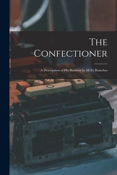 portada The Confectioner [electronic Resource]: a Description of His Business in All Its Branches (en Inglés)