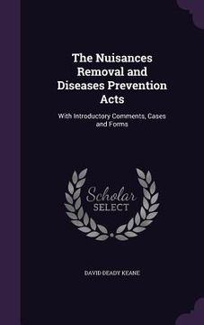 portada The Nuisances Removal and Diseases Prevention Acts: With Introductory Comments, Cases and Forms (in English)