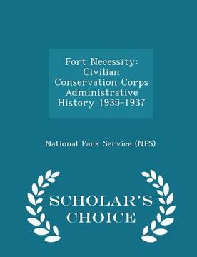 portada Fort Necessity: Civilian Conservation Corps Administrative History 1935-1937 - Scholar's Choice Edition (en Inglés)