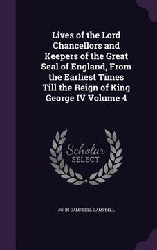 portada Lives of the Lord Chancellors and Keepers of the Great Seal of England, From the Earliest Times Till the Reign of King George IV Volume 4 (in English)